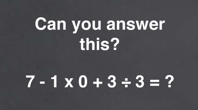 PEMDAS question - 7 - 1 x 0 + 3 ÷ 3 = ?